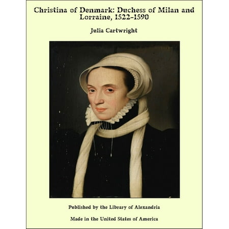 Christina of Denmark: Duchess of Milan and Lorraine, 1522-1590 -