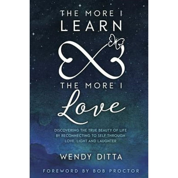The More I Learn the More I Love: Discovering the True Beauty of Life by Reconnecting to Self (Paperback) by Bob Proctor, Wendy Ditta