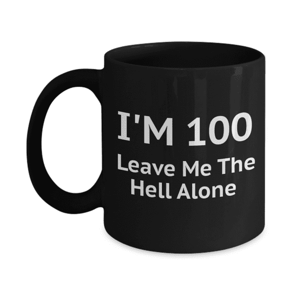 100th Birthday Coffee Mug, I Am 100 Leave Me The Hell Alone- Black Porcelain Coffee Mug 11 oz