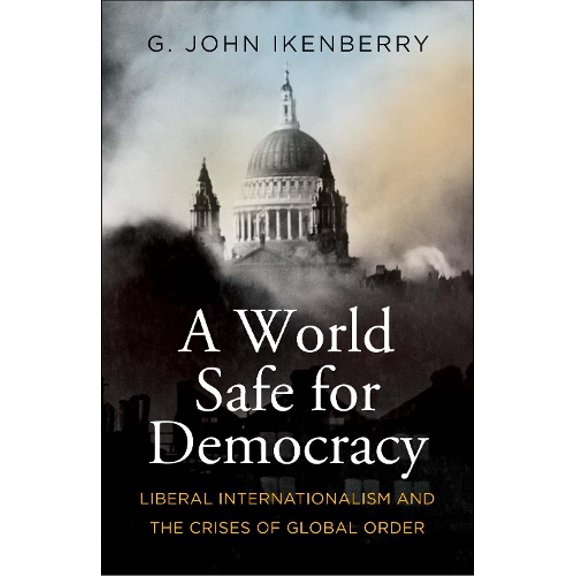 Pre-Owned A World Safe for Democracy: Liberal Internationalism and the Crises of Global Order (Hardcover) 0300230982 9780300230987