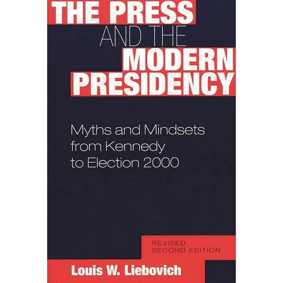 The Press and the Modern Presidency: Myths and Mindsets from Kennedy to Election 2000, Revised Second Edition, (Paperback)