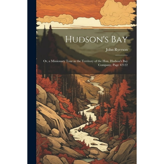 Hudson's Bay: Or, a Missionary Tour in the Territory of the Hon. Hudson's Bay Company, Page 42122, (Paperback)
