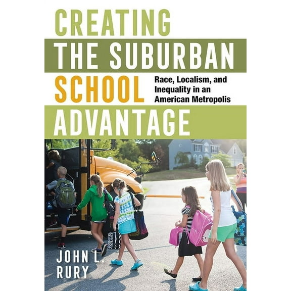 Histories of American Education Creating the Suburban School Advantage: Race, Localism, and Inequality in an American Metropolis, (Paperback)