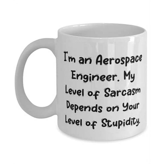 Nice Aerospace engineer Gifts, I'm an Aerospace Engineer. My Level of Sarcasm Depends on, Aerospace engineer 11oz Mug From Friends