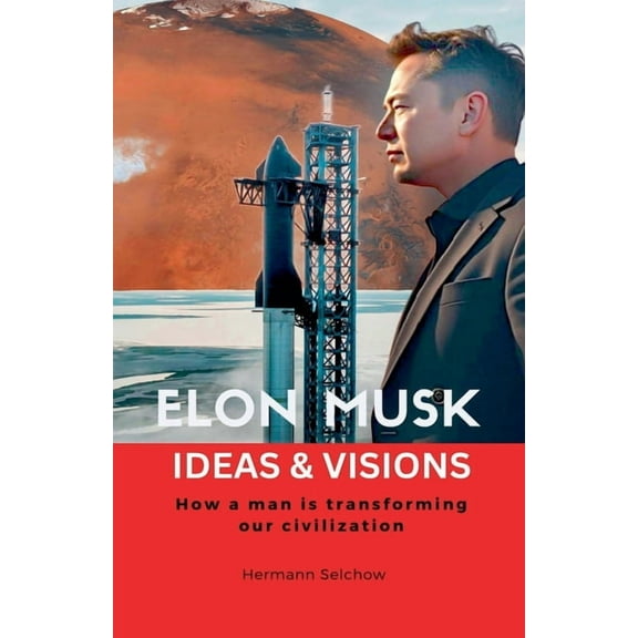 Elon Musk - Ideas & Visions - How a man is transforming our civilization, (Paperback)