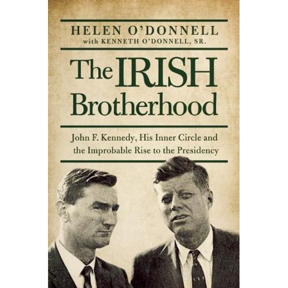 The Irish Brotherhood : John F. Kennedy, His Inner Circle, and the Improbable Rise to the Presidency (Paperback)