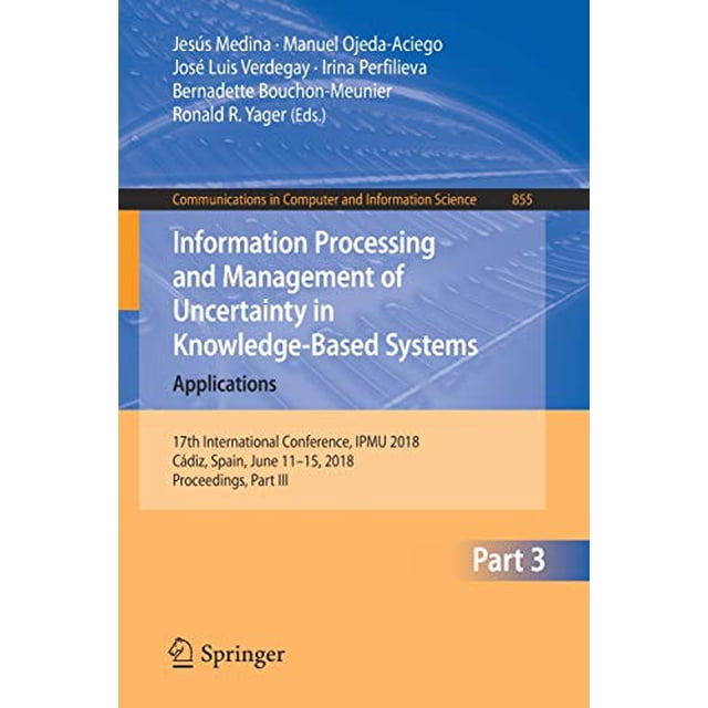 Information Processing and Management of Uncertainty in Knowledge-Based Systems. Applications: 17th International Conference, IPMU 2018, Cádiz, Spain, ... in Computer and Information Science)