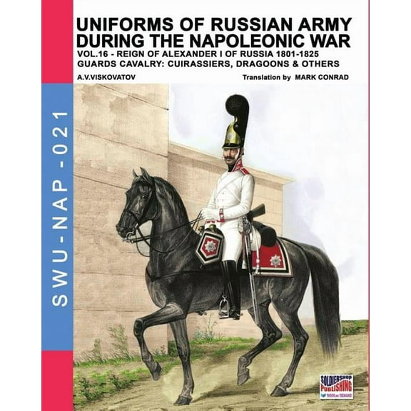 Soldiers, Weapons & Uniforms Nap Uniforms of Russian army during the Napoleonic war vol.16: The Guards Cavalry: Cuirassiers, Dragoons & Others, Book 21, (Paperback)