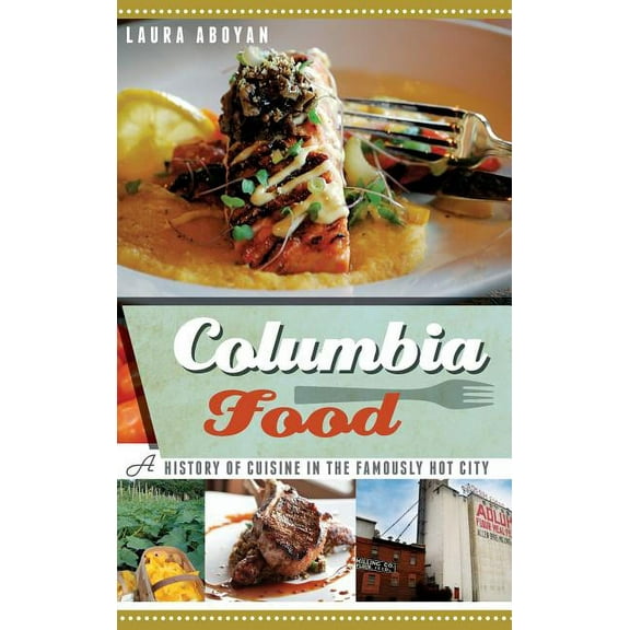 Columbia Food: A History of Cuisine in the Famously Hot City (Hardcover)