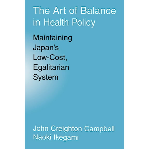 The Art of Balance in Health Policy: Maintaining Japan's Low-Cost, Egalitarian System, (Hardcover)