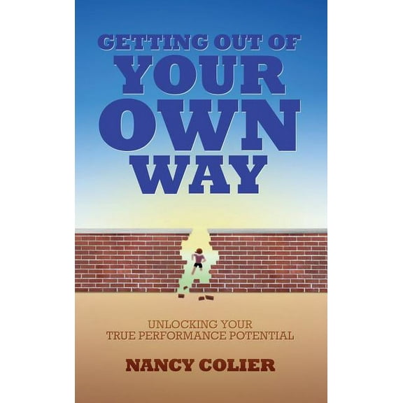 Getting Out of Your Own Way: Unlocking Your True Performance Potential, (Hardcover)