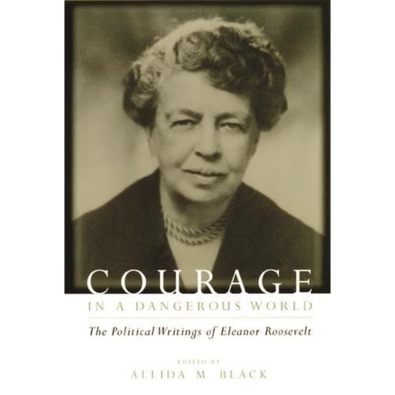 Courage in a Dangerous World: The Political Writings of Eleanor Roosevelt, (Paperback)