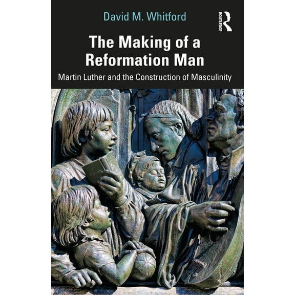 The Making of a Reformation Man: Martin Luther and the Construction of Masculinity, (Paperback)