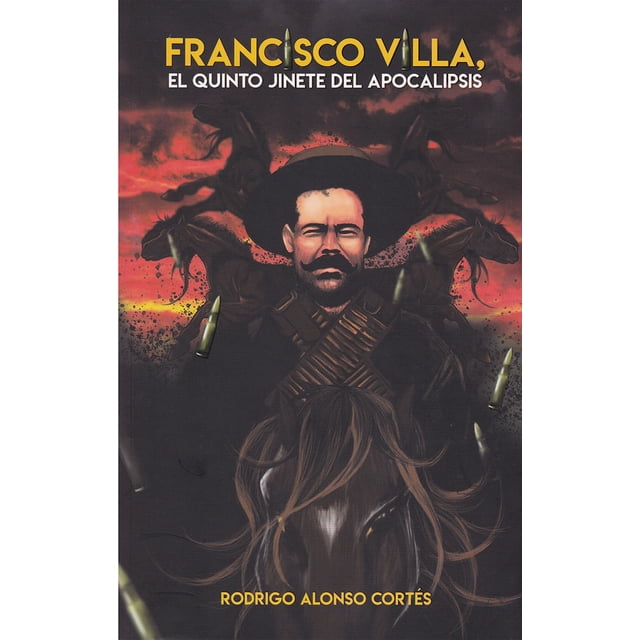 FRANCISCO VILLA EL QUINTO JINETE DEL APOCALIPSIS RODRIGO ALONSO CORTES