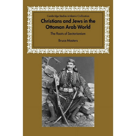 Cambridge Studies in Islamic Civilizatio Christians and Jews in the Ottoman Arab World: The Roots of Sectarianism, (Hardcover)