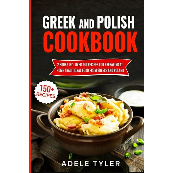 Greek And Polish Cookbook: 2 Books In 1: Over 150 Recipes For Preparing At Home Traditional Food From Greece And Poland (Paperback)