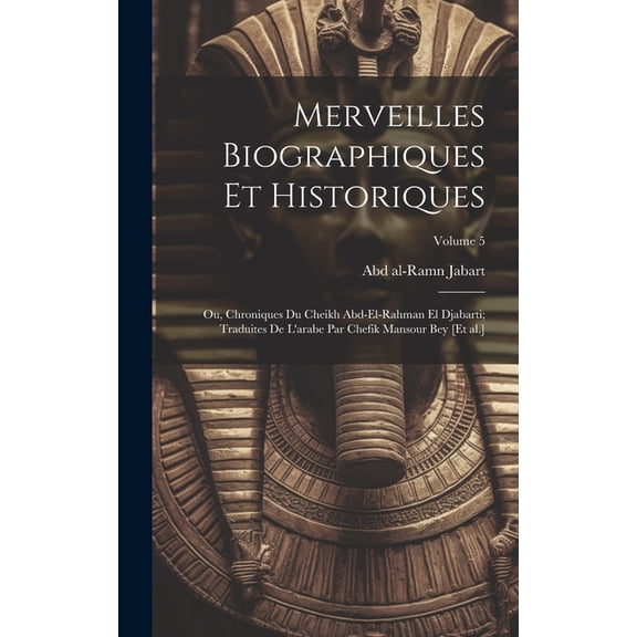 Merveilles biographiques et historiques; ou, Chroniques du cheikh Abd-el-Rahman el Djabarti; traduites de l'arabe par Chefik Mansour bey [et al.]; Volume 5 (Hardcover)