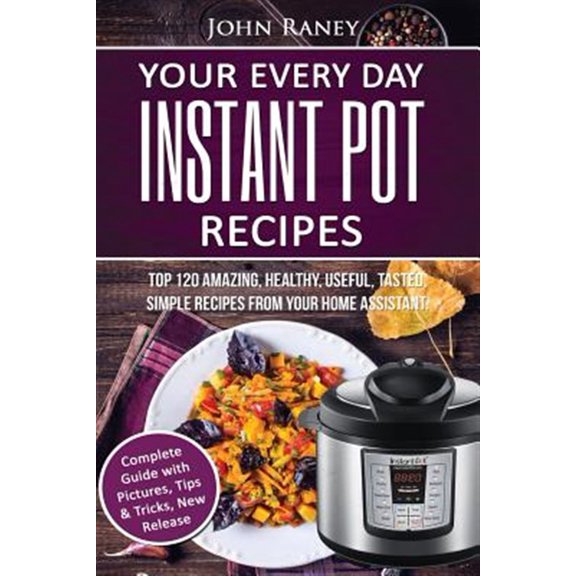 Pre-Owned Your Every Day Instant Pot Recipes: Top 120 Amazing, Healthy, Useful, Tasted, Simple Recipes from Your Home Assistant