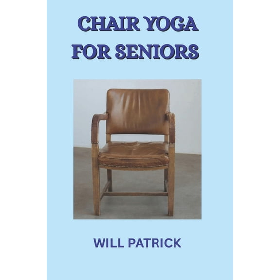 Chair Yoga for Seniors: Experience Enhanced Well-Being, Improved Mobility, and Graceful Aging through Chair-Based Yoga, (Paperback)