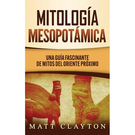 MitologÃ­a MesopotÃ¡mica: Una GuÃ­a Fascinante de Mitos del Oriente PrÃ³ximo, (Hardcover)