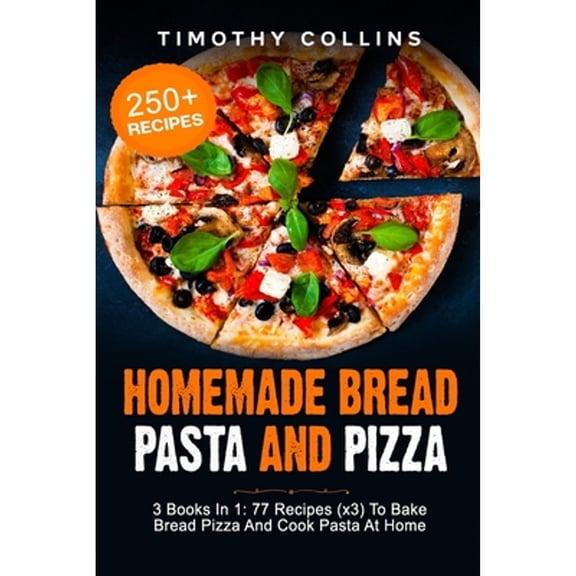 Homemade Bread Pasta and Pizza: 3 Books In 1: 77 Recipes (x3) To Bake Bread Pizza And Cook Pasta At Home (Paperback)