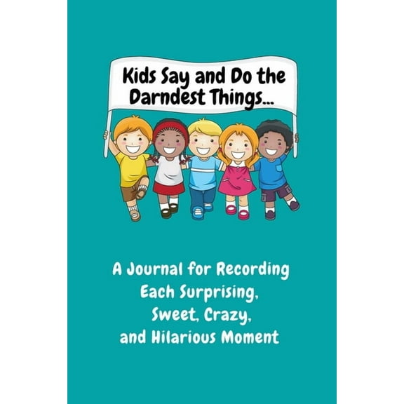 Kids Say and Do the Darndest Things (Turquoise Cover) : A Journal for Recording Each Sweet, Silly, Crazy and Hilarious Moment (Paperback)
