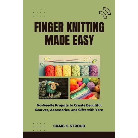 Finger Knitting Made Easy: No-Needle Projects to Create Beautiful Scarves, Accessories, and Gifts with Yarn, (Paperback)