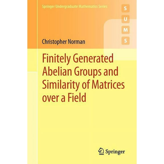 Springer Undergraduate Mathematics Finitely Generated Abelian Groups and Similarity of Matrices Over a Field, Book 0, (Paperback)