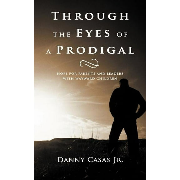 Through the Eyes of a Prodigal: Hope for Parents and Leaders with Wayward Children (Paperback) by Danny Casas