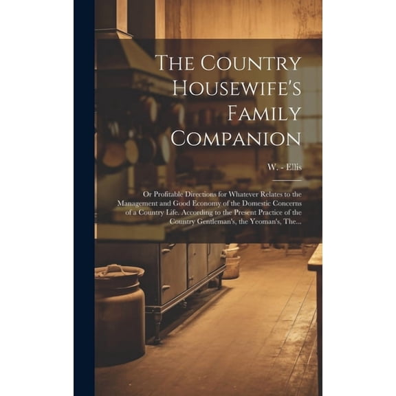 The Country Housewife's Family Companion: or Profitable Directions for Whatever Relates to the Management and Good Econo, (Hardcover)