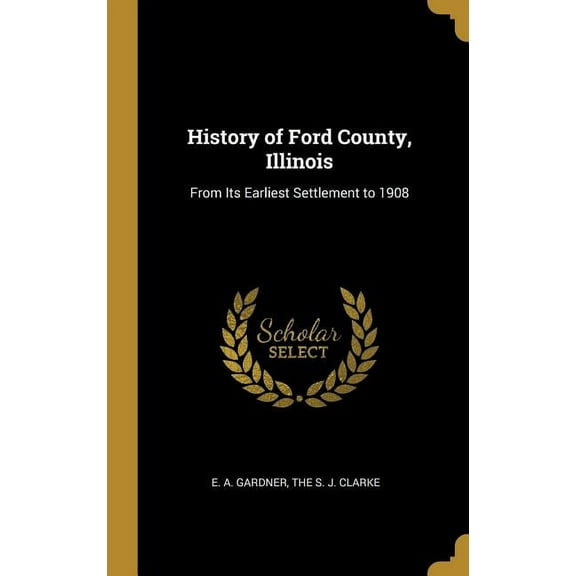 History of Ford County, Illinois: From Its Earliest Settlement to 1908 (Hardcover)
