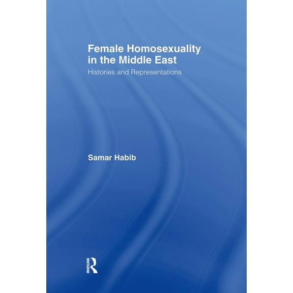 Routledge Research in Gender and Society Female Homosexuality in the Middle East: Histories and Representations, Book 13, (Hardcover)