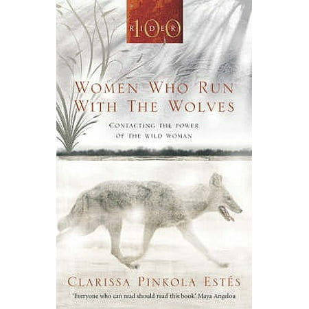 Women Who Run with the Wolves : Contacting the Power of the Wild Woman. Clarissa Pinkola Ests