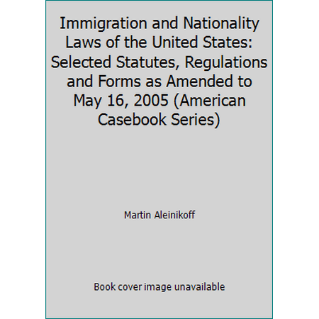 Immigration and Nationality Laws of the United States: Selected Statutes, Regulations and Forms as Amended to May 16, 2005 (American Casebook Series), Used [Paperback]