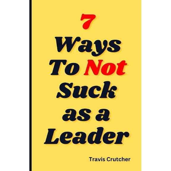 7 Ways to Not Suck as a Leader, (Paperback)