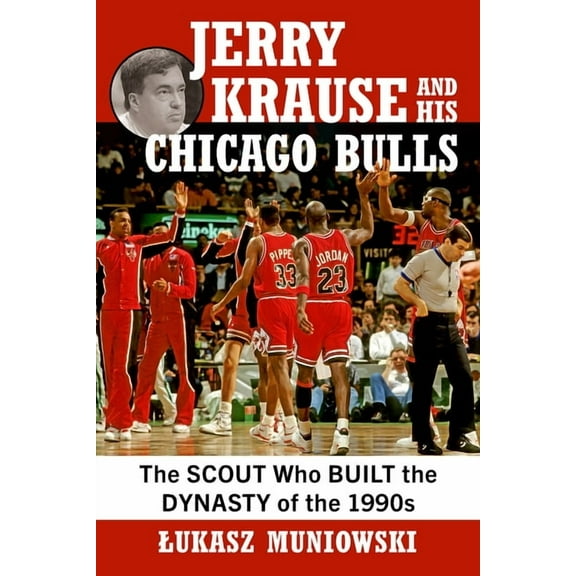 Jerry Krause and His Chicago Bulls: The Scout Who Built the Dynasty of the 1990s, (Paperback)