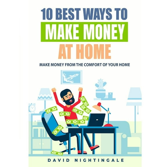 10 Best Ways To Make Money At Home: Make Money From The Comfort Of Your Home (Paperback)