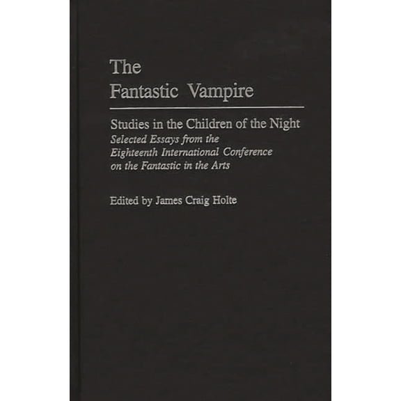 Contributions to the Study of Science Fi The Fantastic Vampire: Studies in the Children of the Night--Selected Essays from the Eighteenth International Conferenc, Book 91, (Hardcover)