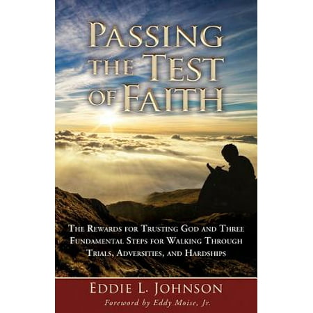 Passing the Test of Faith : The Rewards for Trusting God and Three Fundamental Steps for Walking Through Trials, Adversities, and