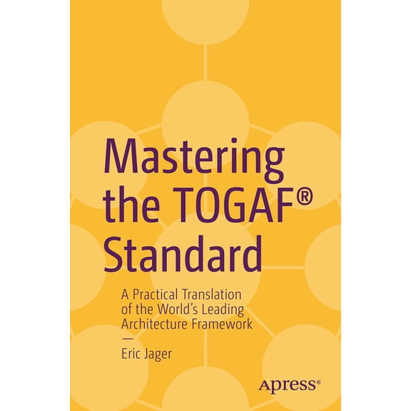 Mastering the Togaf(r) Standard: A Practical Translation of the World's Leading Architecture Framework, (Paperback)