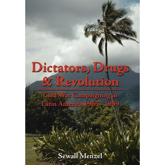 Dictators, Drugs & Revolution: Cold War Campaigning in Latin America 1965 - 1989 (Hardcover) by Sewall Menzel