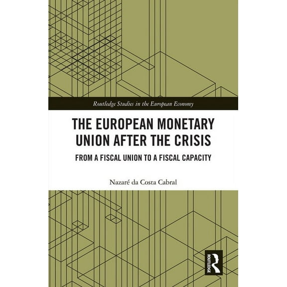 Routledge Studies in the European Econom The European Monetary Union After the Crisis: From a Fiscal Union to Fiscal Capacity, (Hardcover)