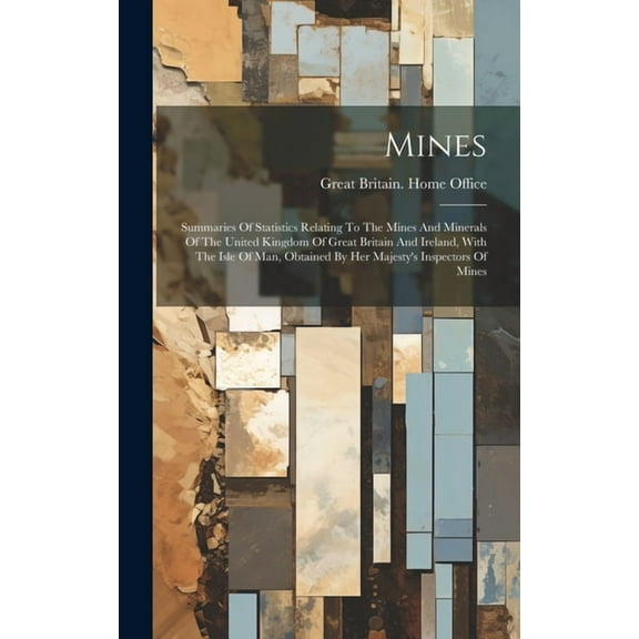 Mines : Summaries Of Statistics Relating To The Mines And Minerals Of The United Kingdom Of Great Britain And Ireland, With The Isle Of Man, Obtained By Her Majesty's Inspectors Of Mines (Hardcover)