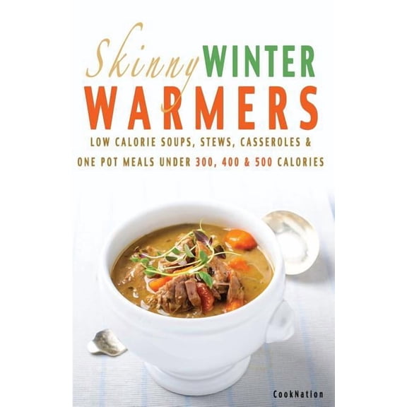 Skinny Winter Warmers Recipe Book: Low Calorie Soups, Stews, Casseroles & One Pot Meals Under 300, 400 & 500 Cal, (Paperback)