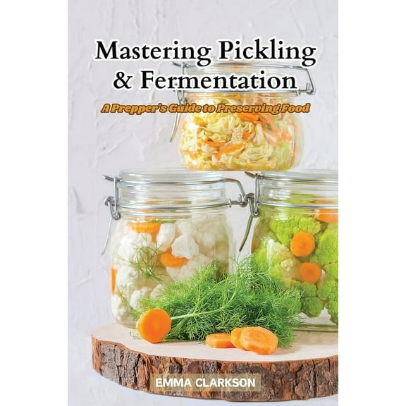 Mastering Pickling & Fermentation: A prepper's guide to preserving food, (Paperback)