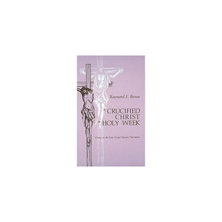 A Crucified Christ in Holy Week : Essays on the Four Gospel Passion Narratives