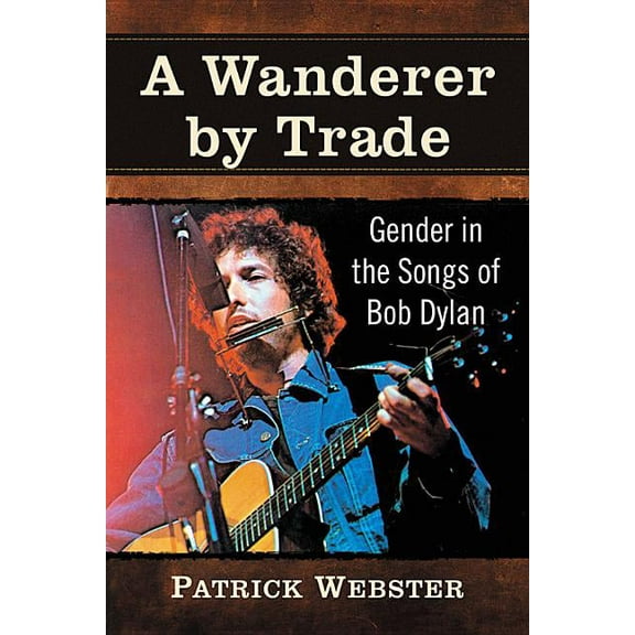 A Wanderer by Trade: Gender in the Songs of Bob Dylan, (Paperback)