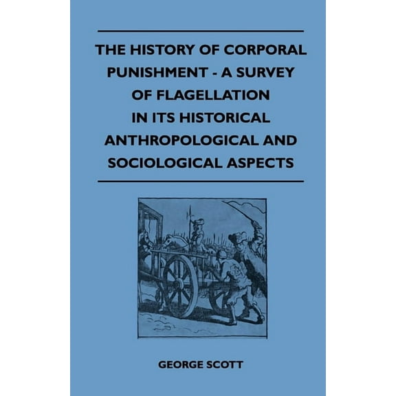 The History of Corporal Punishment - A Survey of Flagellation in Its Historical Anthropological and Sociological Aspects, (Paperback)