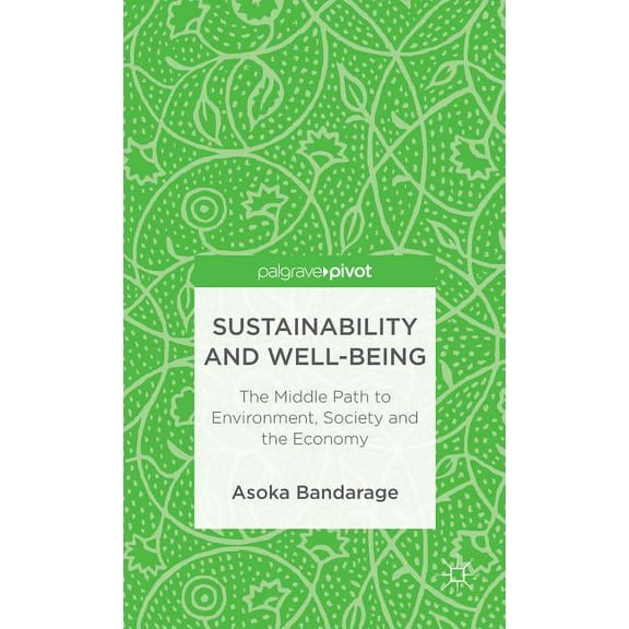Palgrave Pivot Sustainability and Well-Being: The Middle Path to Environment, Society, and the Economy, (Hardcover)
