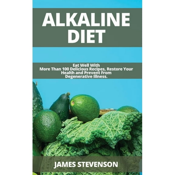 Alkaline Diet : Eat Well With More Than 100 Delicious Recipes, Restore Your Health and Prevent From Degenerative Illness. (Hardcover)